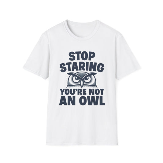 Stop Staring You're Not an Owl - Funny Owl Tee