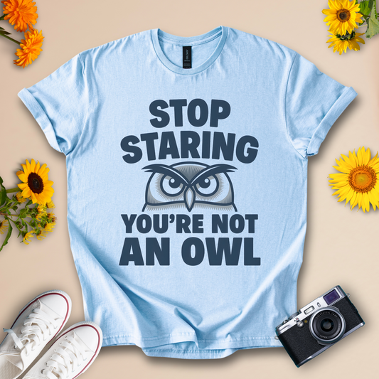 Stop Staring You're Not an Owl - Funny Owl Tee